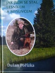 Kniha pro myslivce - Jak jsem se stal lesníkem a myslivcem - Dušan Pořízka